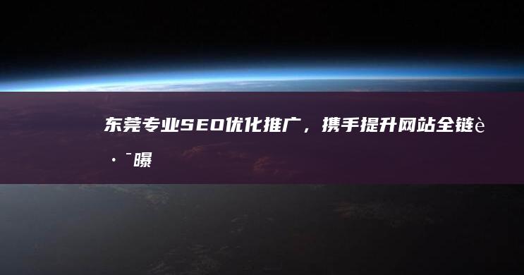 东莞专业SEO优化推广，携手提升网站全链路曝光度