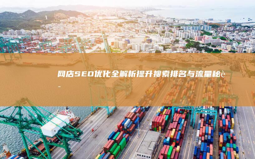 网店SEO优化全解析：提升搜索排名与流量秘诀